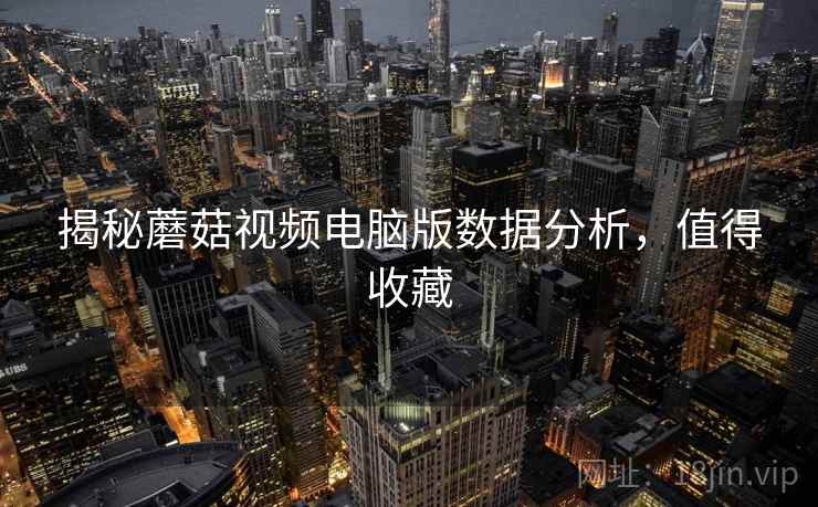 揭秘蘑菇视频电脑版数据分析，值得收藏